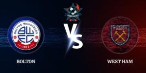 Soi Kèo Bolton vs West Ham 02h00 Ngày 09/09 Championship
